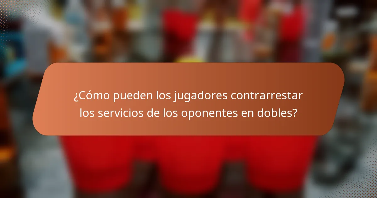 ¿Cómo pueden los jugadores contrarrestar los servicios de los oponentes en dobles?