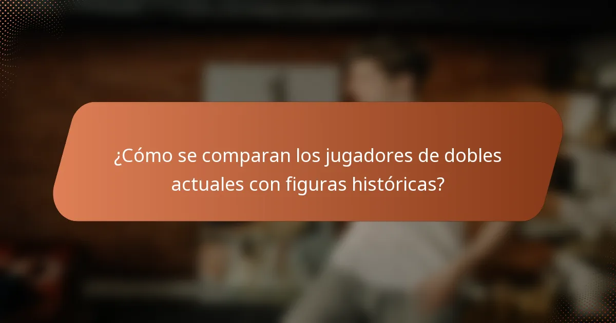 ¿Cómo se comparan los jugadores de dobles actuales con figuras históricas?