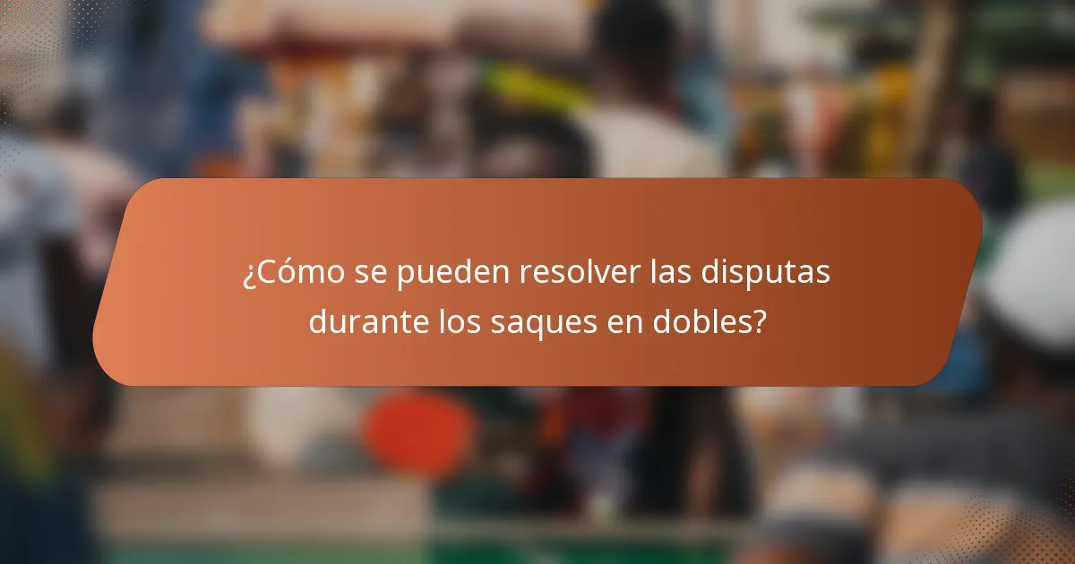 ¿Cómo se pueden resolver las disputas durante los saques en dobles?