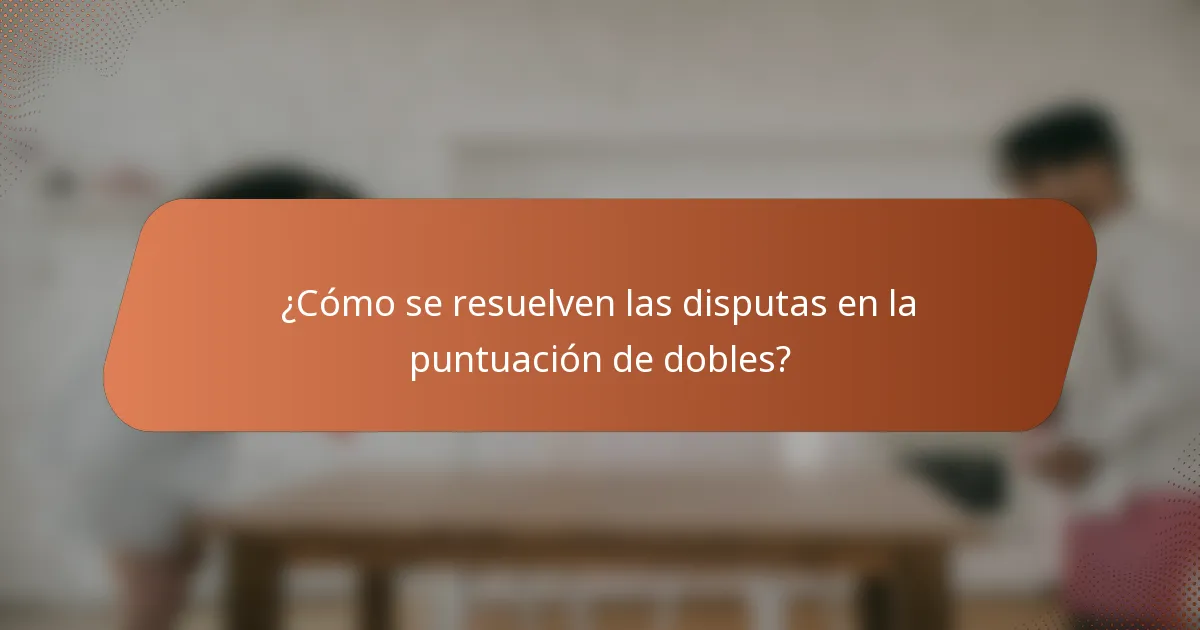 ¿Cómo se resuelven las disputas en la puntuación de dobles?