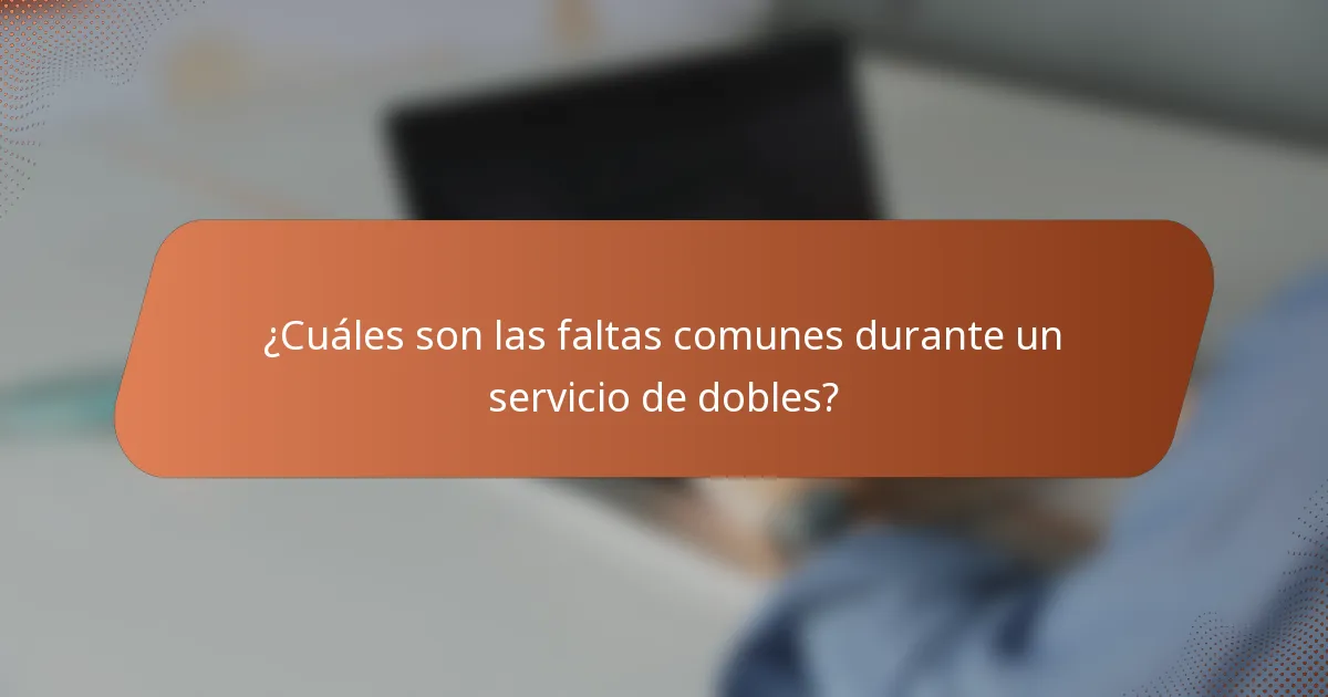 ¿Cuáles son las faltas comunes durante un servicio de dobles?