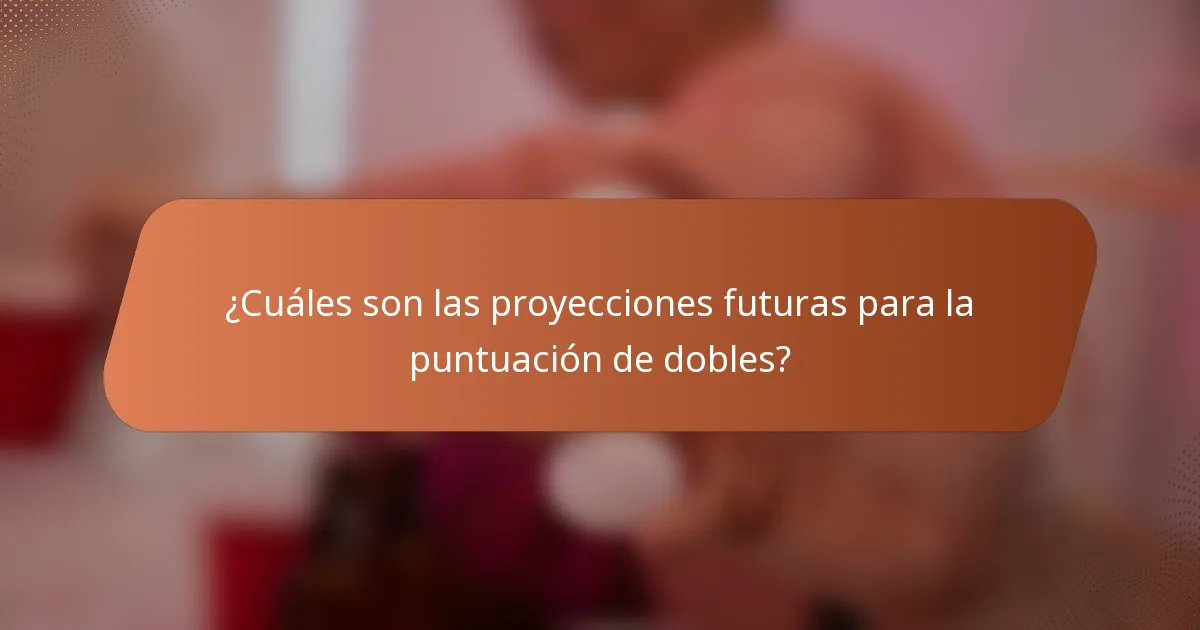 ¿Cuáles son las proyecciones futuras para la puntuación de dobles?