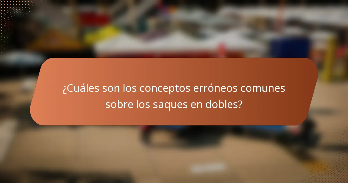 ¿Cuáles son los conceptos erróneos comunes sobre los saques en dobles?