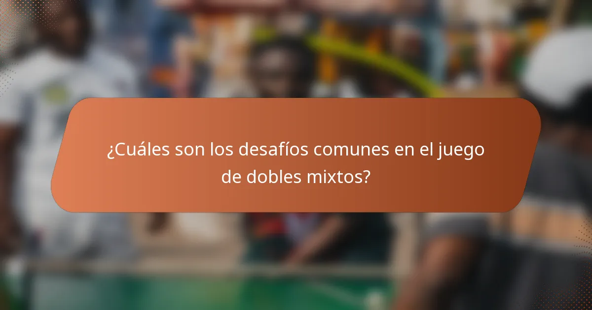 ¿Cuáles son los desafíos comunes en el juego de dobles mixtos?
