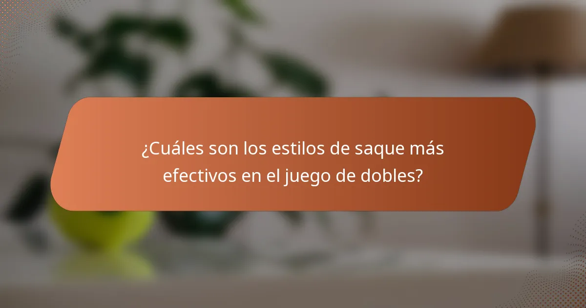 ¿Cuáles son los estilos de saque más efectivos en el juego de dobles?