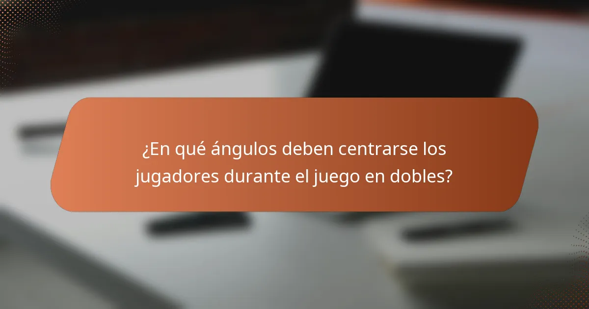 ¿En qué ángulos deben centrarse los jugadores durante el juego en dobles?
