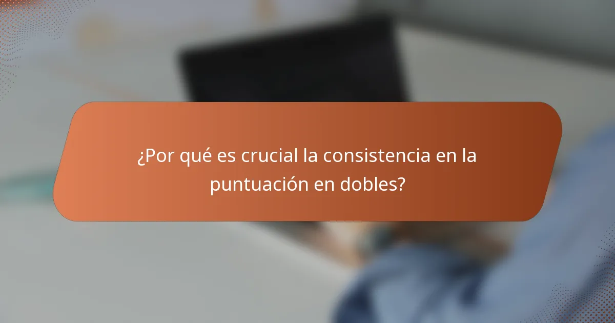 ¿Por qué es crucial la consistencia en la puntuación en dobles?