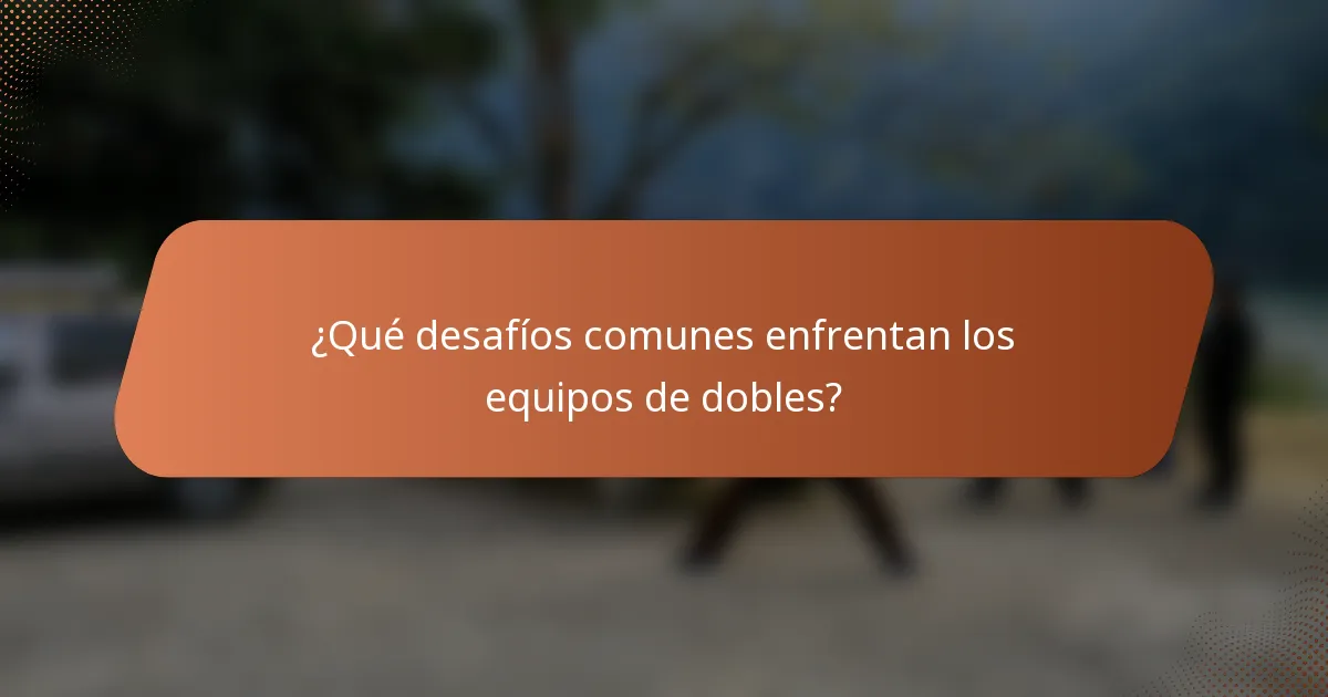 ¿Qué desafíos comunes enfrentan los equipos de dobles?