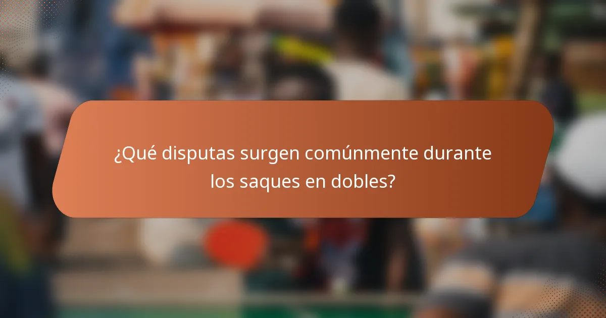 ¿Qué disputas surgen comúnmente durante los saques en dobles?