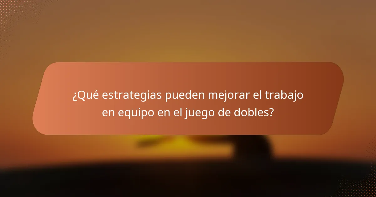 ¿Qué estrategias pueden mejorar el trabajo en equipo en el juego de dobles?